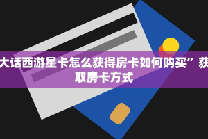大话西游星卡怎么获得房卡如何购买”获取房卡方式