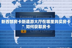 新西部房卡新道游大厅在哪里购买房卡”如何获取房卡