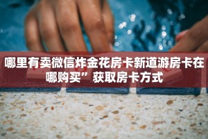 牛牛房卡批发新九天大厅怎么买房卡一分钟教会你“