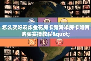 怎么买好友炸金花房卡新海米房卡如何购买实操教程"