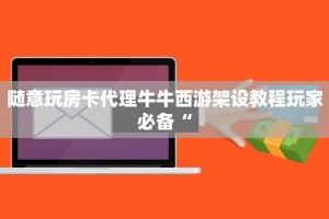 随意玩房卡代理牛牛西游架设教程玩家必备“