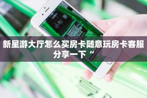新星游大厅怎么买房卡随意玩房卡客服分享一下“