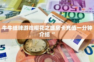 牛牛纸牌游戏樱花之盛房卡充值一分钟介绍“