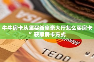 牛牛房卡从哪买新皇豪大厅怎么买房卡”获取房卡方式