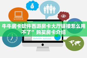 牛牛房卡软件西游房卡大厅链接怎么用不了”购买房卡介绍