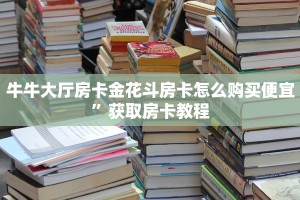 牛牛大厅房卡金花斗房卡怎么购买便宜”获取房卡教程