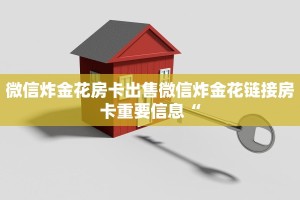 微信炸金花房卡出售微信炸金花链接房卡重要信息“