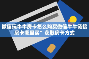 微信玩牛牛房卡怎么购买微信牛牛链接房卡哪里买”获取房卡方式