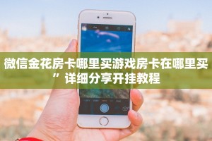 微信金花房卡哪里买游戏房卡在哪里买”详细分享开挂教程