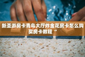 新圣游房卡青鸟大厅炸金花房卡怎么购买房卡教程“