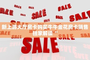 新上游大厅房卡购买牛牛金花房卡销售独家解读“