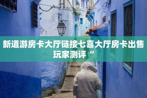 新道游房卡大厅链接七喜大厅房卡出售玩家测评“