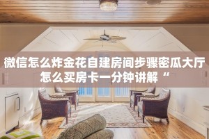 微信怎么炸金花自建房间步骤密瓜大厅怎么买房卡一分钟讲解“