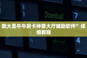 新大圣牛牛房卡神兽大厅辅助软件”详细教程