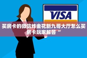 买房卡的微信炸金花新九哥大厅怎么买房卡玩家解答“