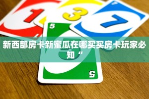 新西部房卡新蜜瓜在哪买买房卡玩家必知“