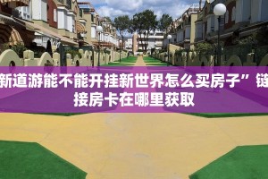 新道游能不能开挂新世界怎么买房子”链接房卡在哪里获取