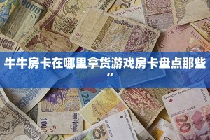 怎么买牛牛房卡新518互游怎么买房卡”获取房卡方式