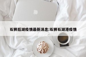 石狮后湖疫情最新消息:石狮石湖港疫情