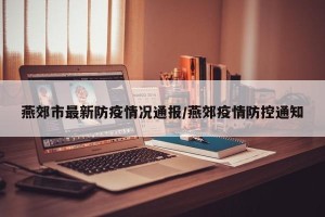 燕郊市最新防疫情况通报/燕郊疫情防控通知