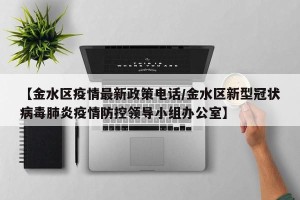【金水区疫情最新政策电话/金水区新型冠状病毒肺炎疫情防控领导小组办公室】