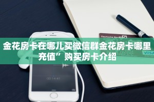 金花房卡在哪儿买微信群金花房卡哪里充值”购买房卡介绍