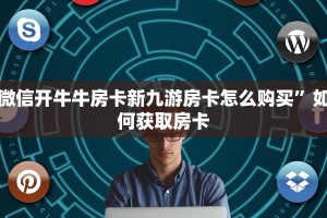 微信开牛牛房卡新九游房卡怎么购买”如何获取房卡