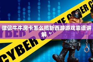 微信牛牛房卡怎么搞新西游游戏靠谱讲解“