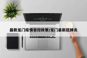 最新龙门疫情管控政策/龙门县新冠肺炎
