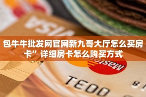 包牛牛批发网官网新九哥大厅怎么买房卡”详细房卡怎么购买方式