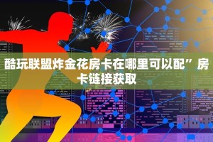 酷玩联盟炸金花房卡在哪里可以配”房卡链接获取
