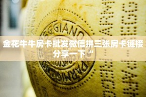 金花牛牛房卡批发微信拼三张房卡链接分享一下“
