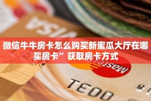 微信牛牛房卡怎么购买新蜜瓜大厅在哪买房卡”获取房卡方式
