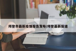 拜登市最新疫情报告发布/拜登最新报道