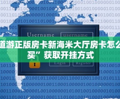 新道游正版房卡新海米大厅房卡怎么购买”获取开挂方式