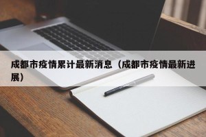 成都市疫情累计最新消息（成都市疫情最新进展）