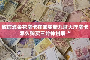 微信炸金花房卡在哪买新九歌大厅房卡怎么购买三分钟讲解“