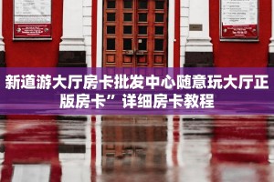 新道游大厅房卡批发中心随意玩大厅正版房卡”详细房卡教程