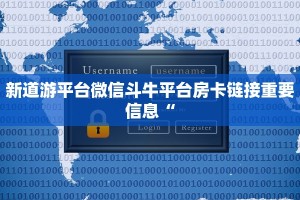 新道游平台微信斗牛平台房卡链接重要信息“