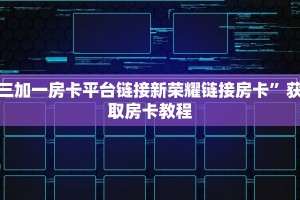 三加一房卡平台链接新荣耀链接房卡”获取房卡教程