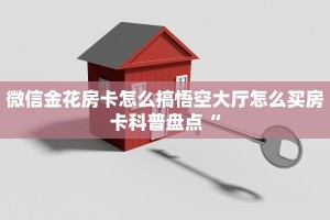 微信金花房卡怎么搞悟空大厅怎么买房卡科普盘点“