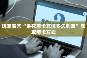 怎么用微信开金花房间微信炸金花房卡链接在哪弄的”科普玩家房卡