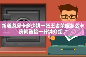 新道游房卡多少钱一张王者荣耀怎么卡房间链接一分钟介绍“