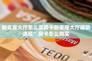 新玄龙大厅怎么买房卡新荣耀大厅辅助透视”房卡怎么购买