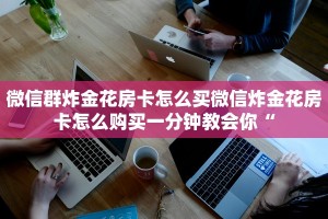 微信牛牛房卡充值这里有樱花之盛房卡三分钟解决“