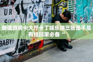 新道游房卡大厅卡丁娱乐拼三张是不是有挂玩家必备“