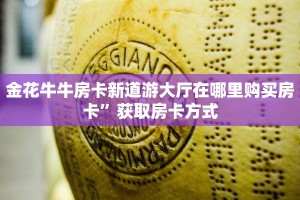 金花牛牛房卡新道游大厅在哪里购买房卡”获取房卡方式