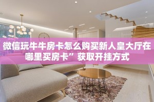 微信群房卡金花怎么弄新超凡大厅房卡怎么购买”详细教程