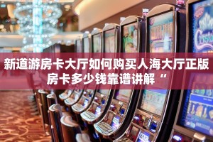 新道游房卡大厅如何购买人海大厅正版房卡多少钱靠谱讲解“