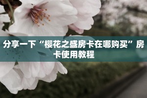 分享一下“樱花之盛房卡在哪购买”房卡使用教程